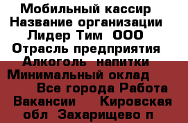 Мобильный кассир › Название организации ­ Лидер Тим, ООО › Отрасль предприятия ­ Алкоголь, напитки › Минимальный оклад ­ 38 000 - Все города Работа » Вакансии   . Кировская обл.,Захарищево п.